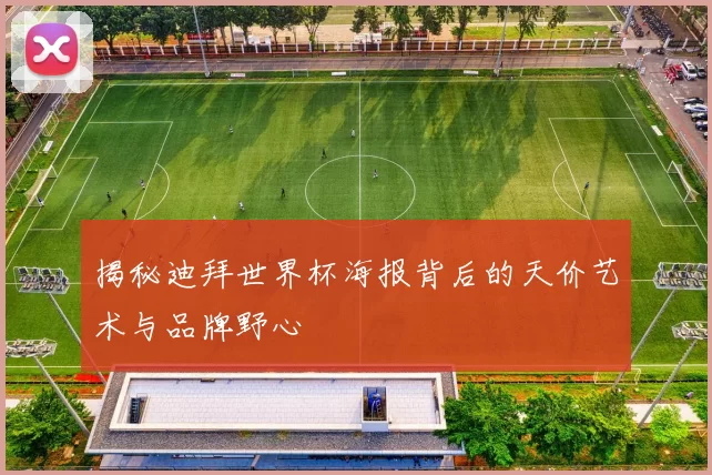 揭秘迪拜世界杯海报背后的天价艺术与品牌野心