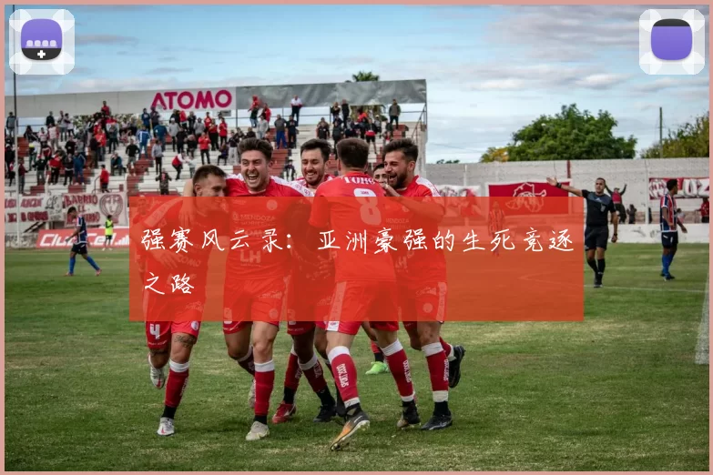 强赛风云录:亚洲豪强的生死竞逐之路