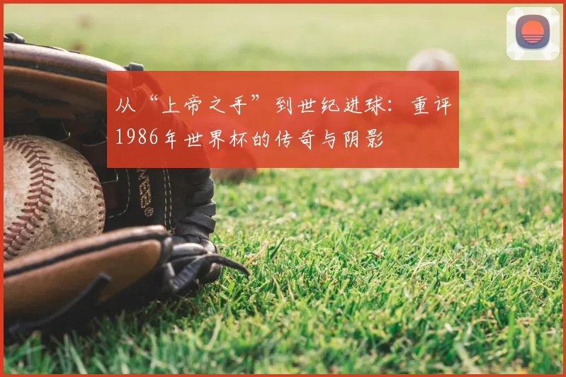 从“上帝之手”到世纪进球：重评1986年世界杯的传奇与阴影