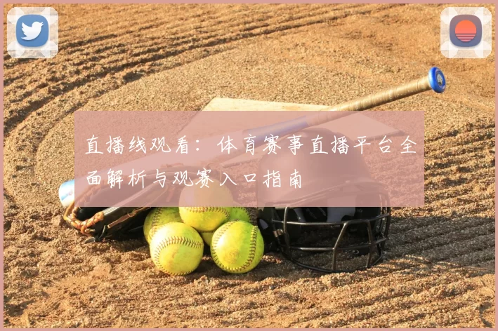 直播线观看:体育赛事直播平台全面解析与观赛入口指南