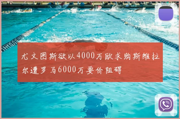 尤文图斯欲以4000万欧求购斯维拉尔遭罗马6000万要价阻碍