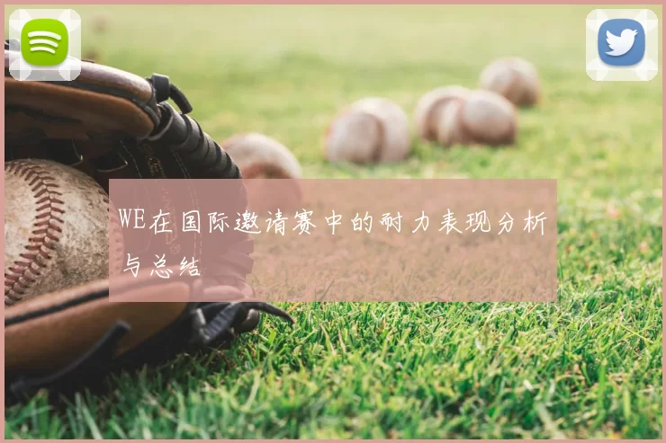 WE在国际邀请赛中的耐力表现分析与总结