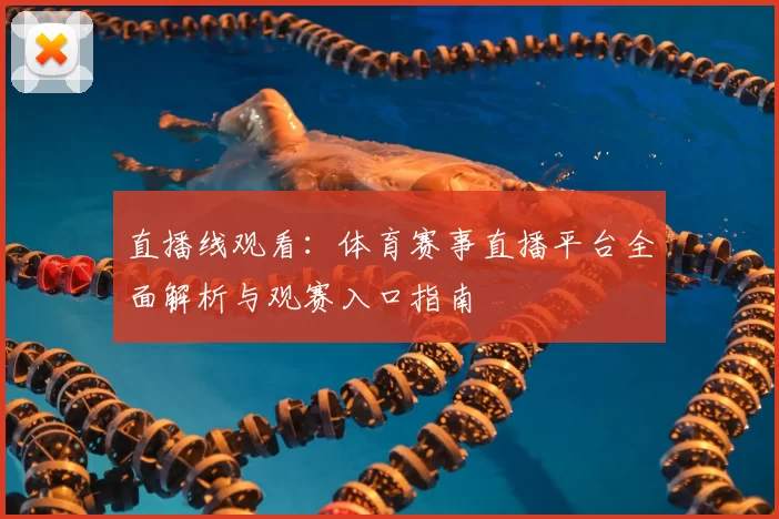 直播线观看:体育赛事直播平台全面解析与观赛入口指南