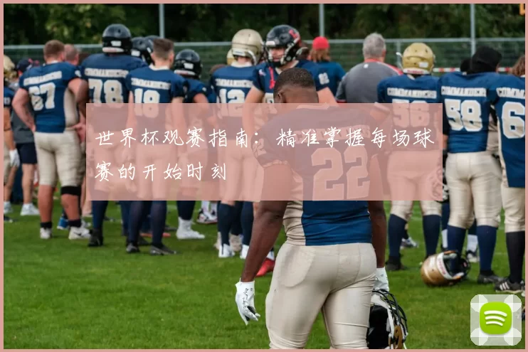 世界杯观赛指南:精准掌握每场球赛的开始时刻