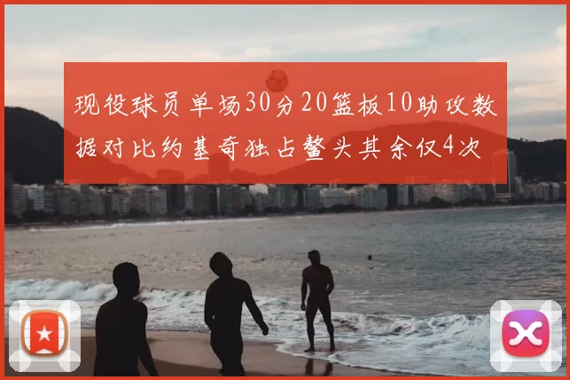 现役球员单场30分20篮板10助攻数据对比约基奇独占鳌头其余仅4次