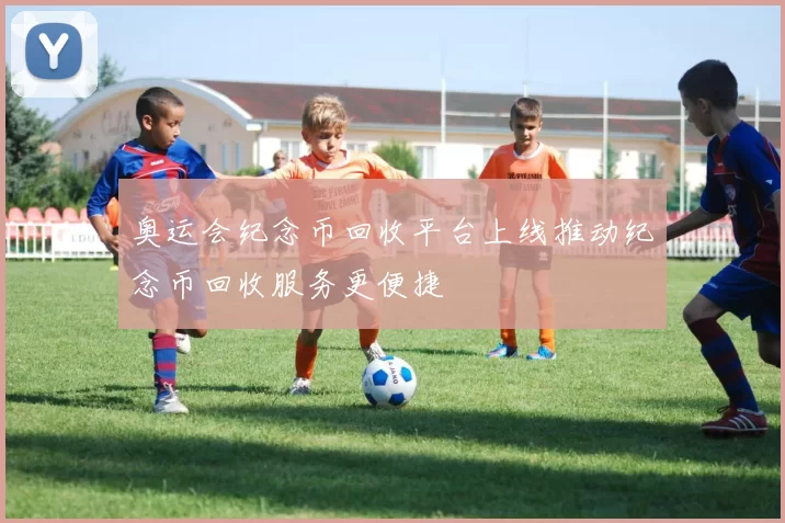 奥运会纪念币回收平台上线推动纪念币回收服务更便捷