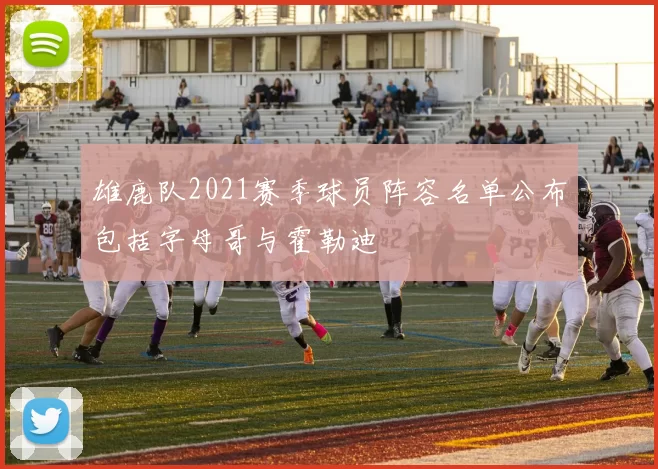 雄鹿队2021赛季球员阵容名单公布包括字母哥与霍勒迪