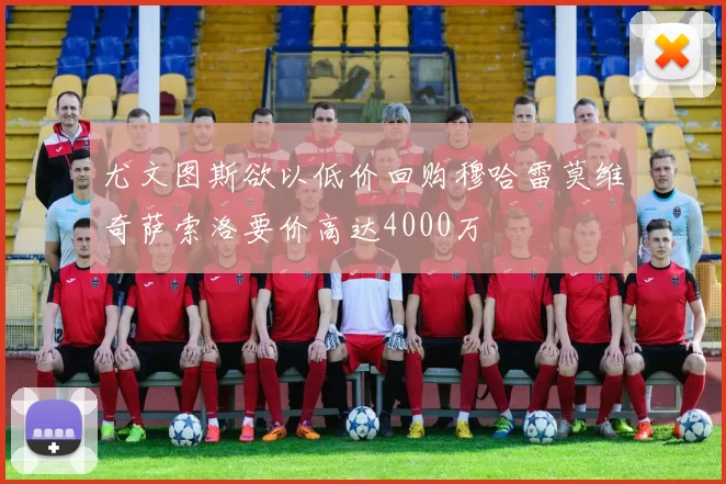 尤文图斯欲以低价回购穆哈雷莫维奇萨索洛要价高达4000万