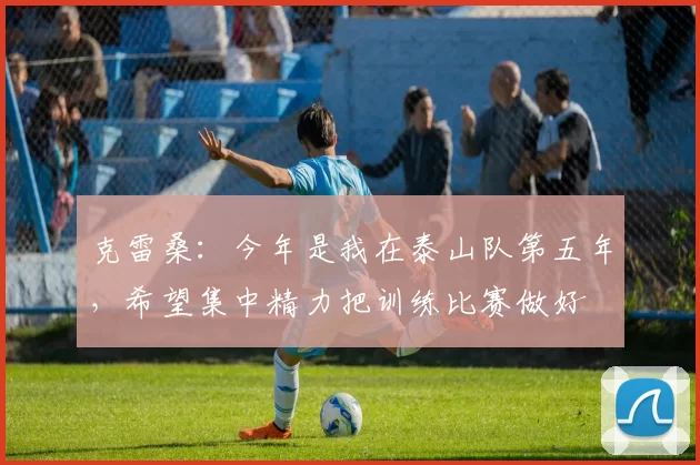 克雷桑：今年是我在泰山队第五年，希望集中精力把训练比赛做好