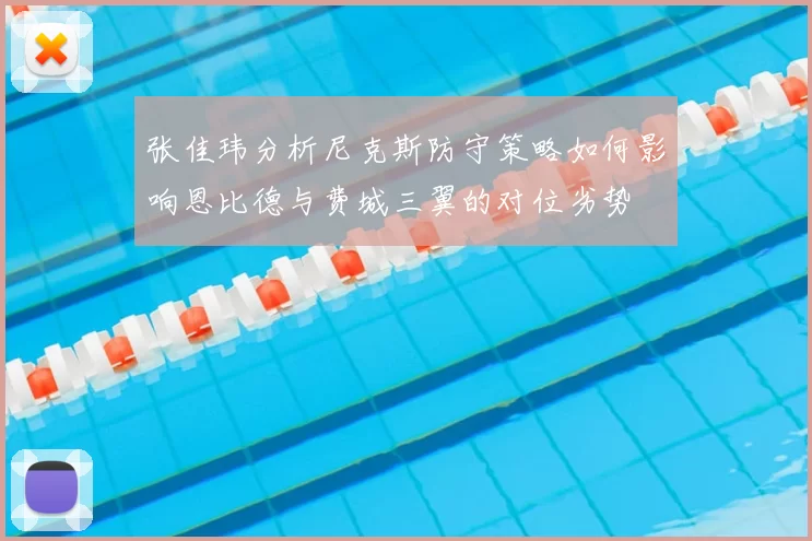 张佳玮分析尼克斯防守策略如何影响恩比德与费城三翼的对位劣势