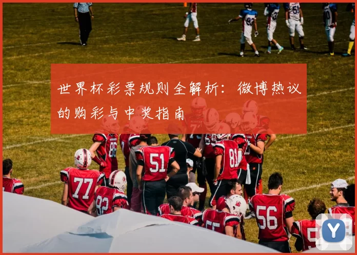 世界杯彩票规则全解析:微博热议的购彩与中奖指南