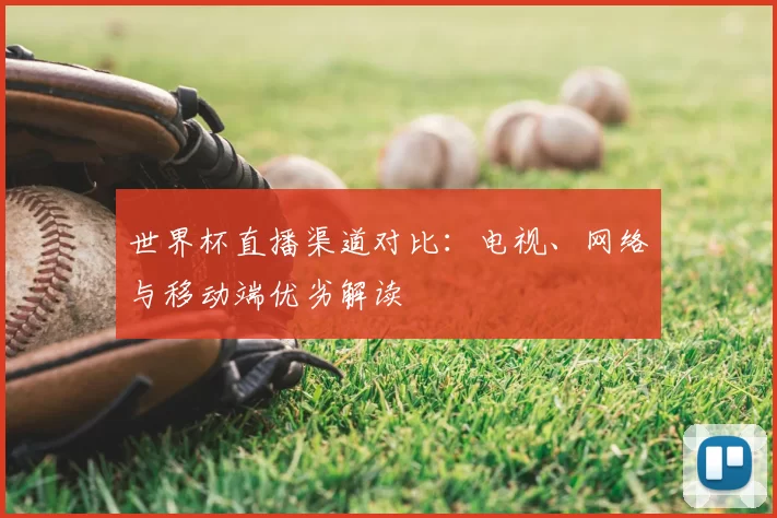 世界杯直播渠道对比:电视、网络与移动端优劣解读