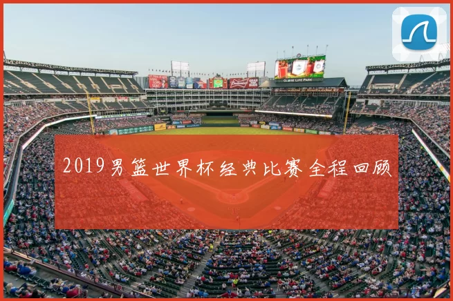 2019男篮世界杯经典比赛全程回顾