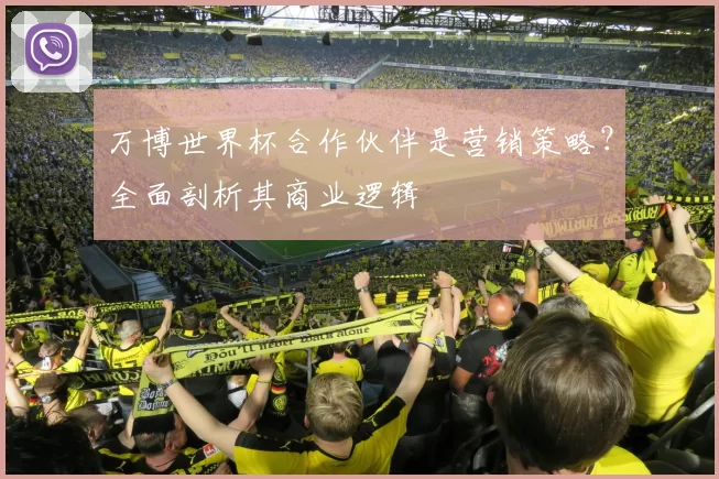 万博世界杯合作伙伴是营销策略?全面剖析其商业逻辑
