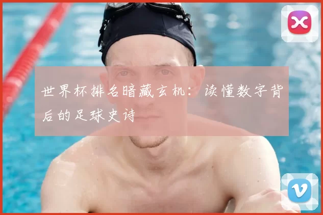 世界杯排名暗藏玄机：读懂数字背后的足球史诗