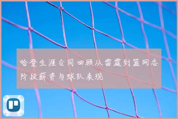 哈登生涯合同回顾从雷霆到篮网各阶段薪资与球队表现
