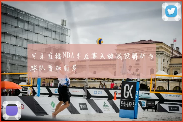 可乐直播NBA季后赛关键战役解析与球队晋级前景