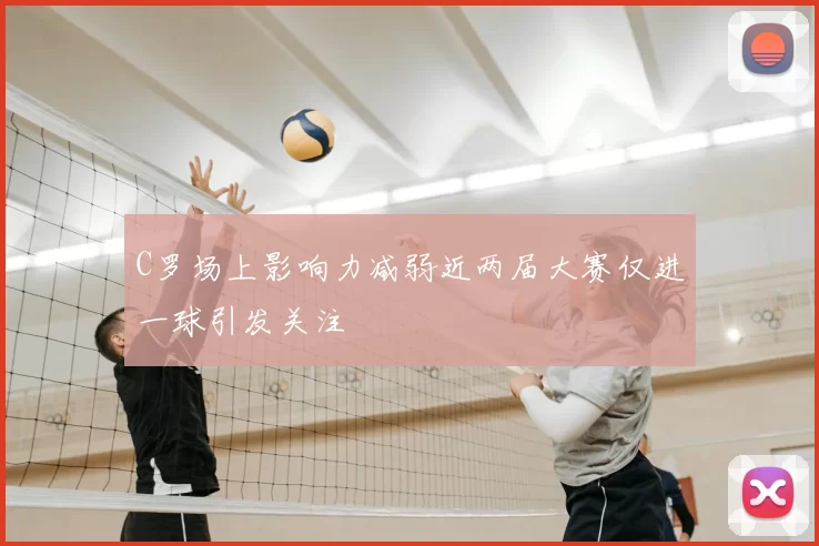 C罗场上影响力减弱近两届大赛仅进一球引发关注