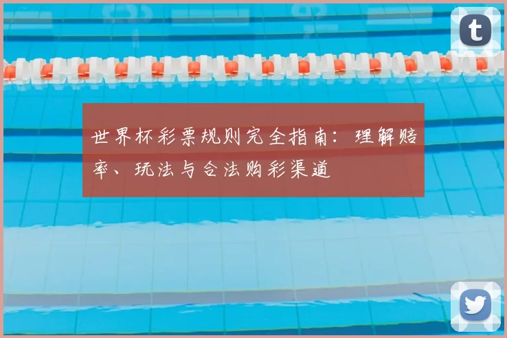 世界杯彩票规则完全指南:理解赔率、玩法与合法购彩渠道