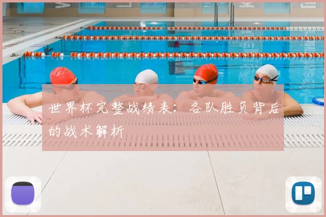 世界杯完整战绩表:各队胜负背后的战术解析