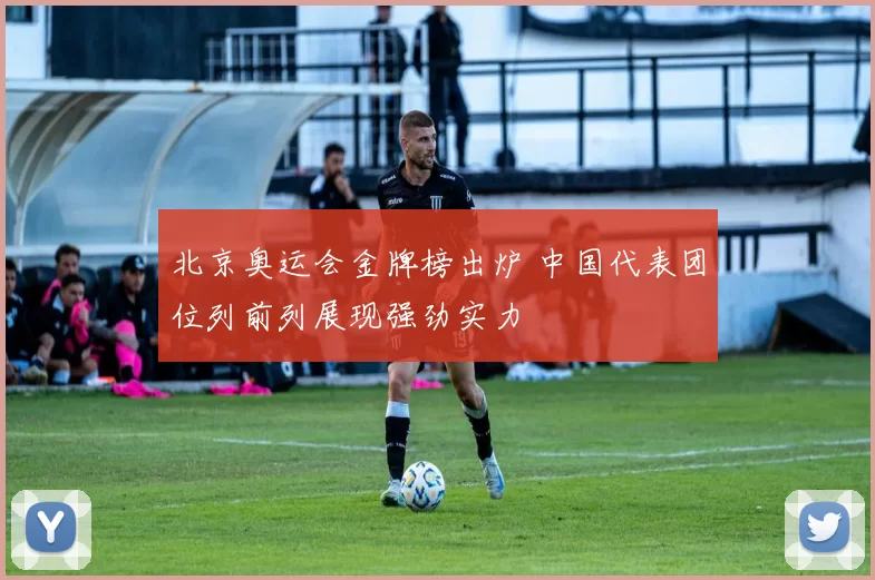 北京奥运会金牌榜出炉 中国代表团位列前列展现强劲实力