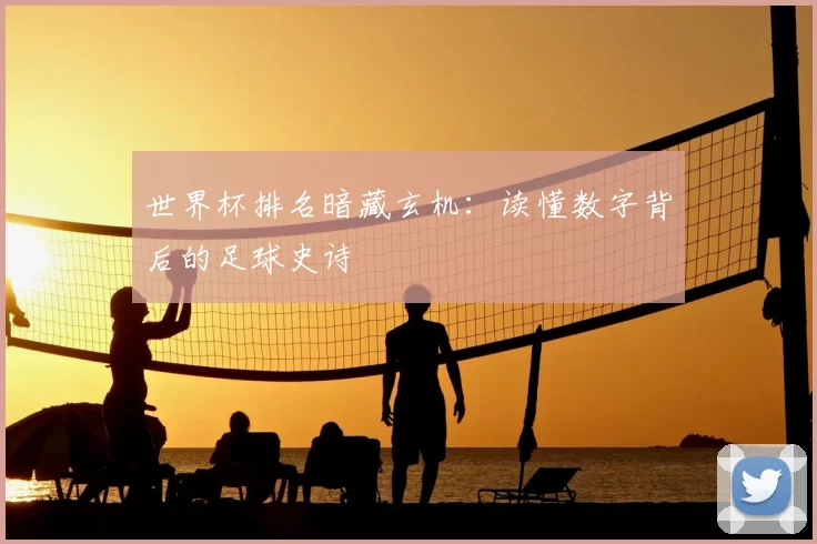 世界杯排名暗藏玄机：读懂数字背后的足球史诗
