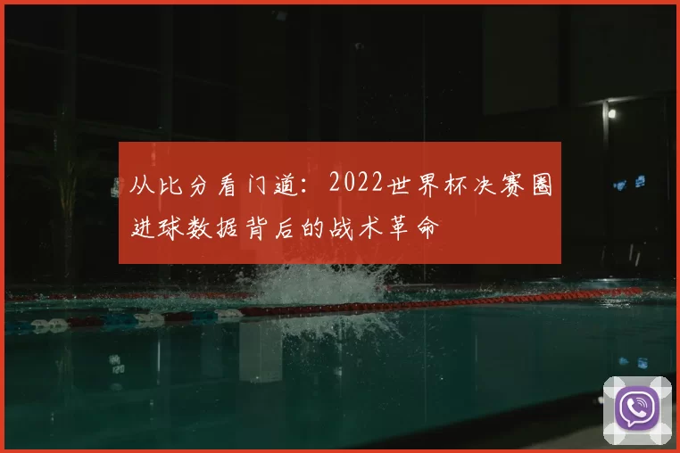 从比分看门道：2022世界杯决赛圈进球数据背后的战术革命