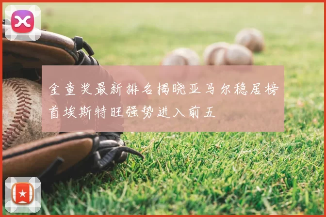 金童奖最新排名揭晓亚马尔稳居榜首埃斯特旺强势进入前五