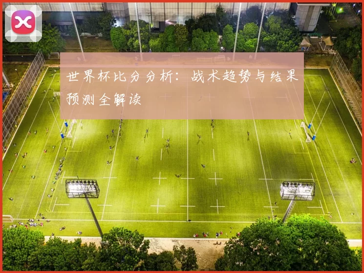 世界杯比分分析:战术趋势与结果预测全解读