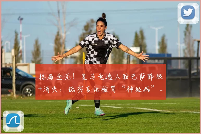 格局全无!皇马竞选人盼巴萨降级+消失,低劣言论被骂“神经病”_里克尔梅_球迷_联赛