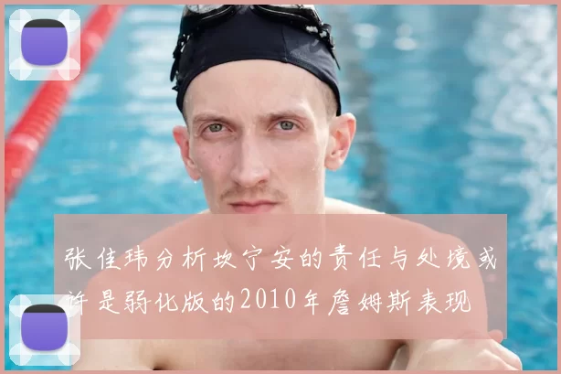 张佳玮分析坎宁安的责任与处境或许是弱化版的2010年詹姆斯表现