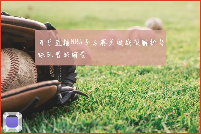 可乐直播NBA季后赛关键战役解析与球队晋级前景