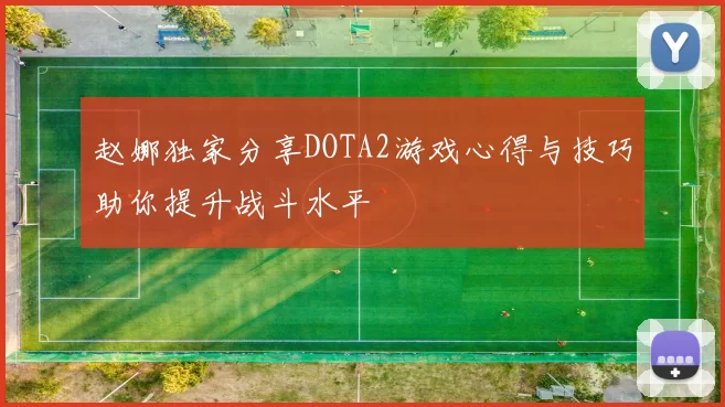 赵娜独家分享DOTA2游戏心得与技巧助你提升战斗水平
