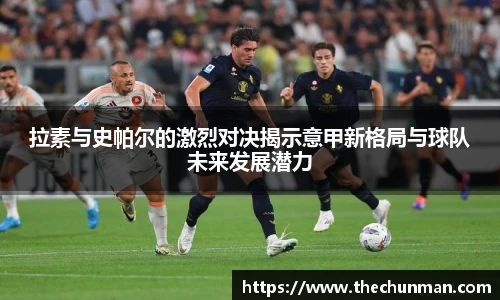 拉素与史帕尔的激烈对决揭示意甲新格局与球队未来发展潜力