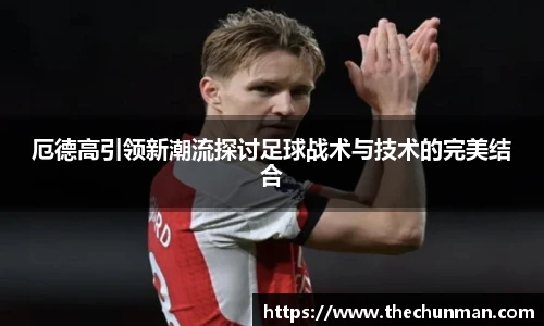 厄德高引领新潮流探讨足球战术与技术的完美结合