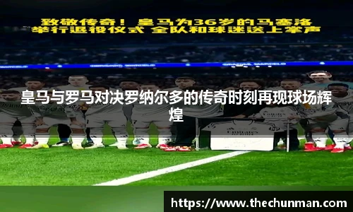 皇马与罗马对决罗纳尔多的传奇时刻再现球场辉煌