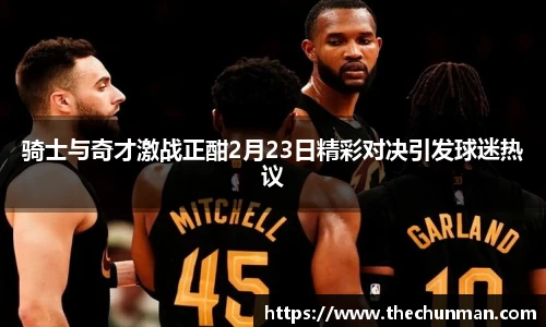 骑士与奇才激战正酣2月23日精彩对决引发球迷热议