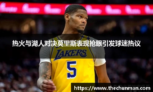 热火与湖人对决莫里斯表现抢眼引发球迷热议