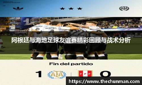 阿根廷与海地足球友谊赛精彩回顾与战术分析